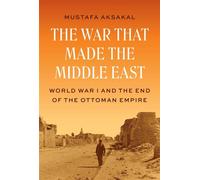 The War That Made the Middle East World War I and the End of the Ottoman Empire - Mustafa Aksakal - Princeton University Press - ebook (ePub) - Livre