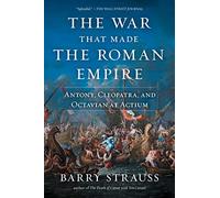 The War That Made the Roman Empire: Antony, Cleopatra, and Octavian at Actium