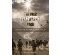 The War That Wasn’t Won: A New Way to End Afghanistan's Endless Conflict