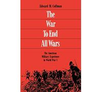 The War to End All Wars: The American Military Experience in World War I