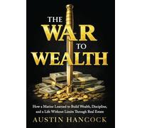 The War to Wealth: How a Marine Learned to Build Wealth, Discipline, and a Life Without Limits Through Real Estate