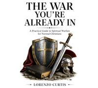 THE WAR YOU’RE ALREADY IN: A Practical Guide to Spiritual Warfare for Normal Christians