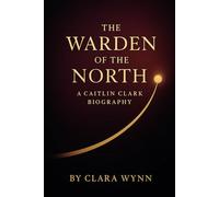 The Warden of the North: A Caitlin Clark Biography
