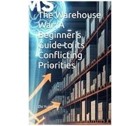 The Warehouse War: A Beginner's Guide To Its Conflicting Priorities (The Supply Chain Frontline: Real World Of Logistics For Beginners)