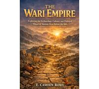 The Wari Empire: Exploring the Archaeology, Culture, and Political Power of Ancient Peru Before the Inca