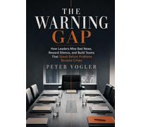THE WARNING GAP: How Leaders Miss Bad News, Reward Silence, and Build Teams That Speak Before Problems Become Crises