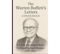 THE WARREN BUFFETT LETTERS CONDENSED: A Year-by-Year Guide to Market Cycles and Investment Strategies