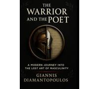 The Warrior and the Poet: A Modern Journey into the Lost Art of Masculinity