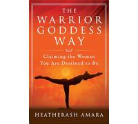 The Warrior Goddess Way: Claiming the Woman You Are Destined to Be