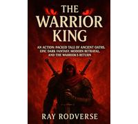 The Warrior King: An Action-Packed Tale of Ancient Oaths, Epic Dark Fantasy, Modern Betrayal, and the Warrior’s Return