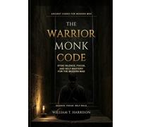The Warrior Monk Code: Stoic Silence, Focus, and Self-Mastery for the Modern Man