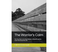 The Warrior’s Calm: The True Story of a Heart Attack, a Rebuild, and the Calm That Saved My Life