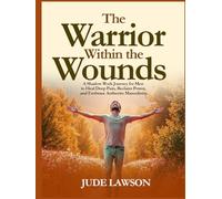 The Warrior Within the Wounds: A Shadow Work Journey for Men to Heal Deep Pain, Reclaim Power, and Embrace Authentic Masculinity.