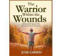 The Warrior Within the Wounds: A Shadow Work Journey for Men to Heal Deep Pain, Reclaim Power, and Embrace Authentic Masculinity.