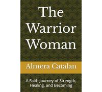 The Warrior Woman: A Faith Journey of Strength, Healing, and Becoming