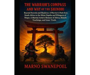 The Warrior's Compass and the Way of the Shinobi: Beyond Swords and Shadows: A Warrior's Path from South Africa to the Silent Depths and Whispers of Ninpo. A Martial Artist's Memoir of Africa...