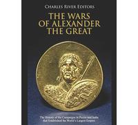 The Wars of Alexander the Great: The History of the Campaigns in Persia and India that Established the World’s Largest Empire
