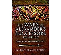 The Wars of Alexander's Successors 323-281 BC: Armies, Tactics and Battles