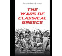 The Wars of Classical Greece: The History of the Conflicts that Led to the Rise and Fall of the Greeks’ Dominance