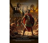 The Wars of the Jews; Or, The History of the Destruction of Jerusalem (Complete with Illustrated and Annotated)
