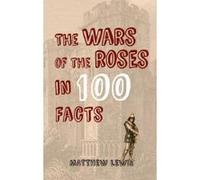 The Wars of the Roses in 100 Facts - [Version Originale] Matthew Lewis (Auteur)