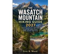 THE WASATCH MOUNTAIN HIKING GUIDE 2027: Discover Mountain Peaks, Alpine Lakes, Forested Trails, Hidden Canyons, Wildlife, and Utah’s High Country