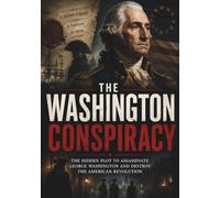 The Washington Conspiracy: The Hidden Plot to Assassinate George Washington and Destroy the American Revolution