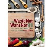 The Waste Not Want Not Cookbook Save Food Save Money and Save the Planet by Cinda Chavich Cinda Chavich (Auteur)