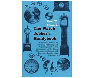 The Watch Jobber's Handybook - A Practical Manual On Cleaning, Repairing And Adjusting