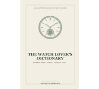 The Watch Lover's Dictionary: Batman, Pepsi, Panda, Tropical Dial... The Essential Lexicon to Decode Collector Slang, Mechanics, and the World of Watches