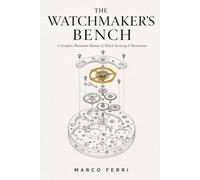 The Watchmaker's Bench: A Complete Illustrated Manual of Watch Servicing & Restoration