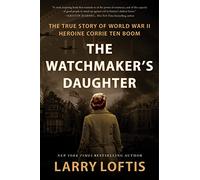 The Watchmaker's Daughter: The True Story of World War II Heroine Corrie ten Boom