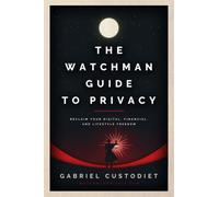 The Watchman Guide to Privacy: Reclaim Your Digital, Financial, and Lifestyle Freedom