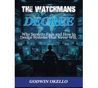 THE WATCHMANS DECREE: Why Security Fails and How to Design Systems that never will.