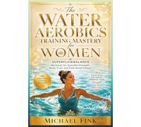 The Water Aerobics Training Mastery for Women: SUPERFLOWBALANCE Workouts for Graceful Strength, Body Trust, and Feel-Good Fitness