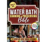 The Water Bath Canning & Preserving Bible: Foolproof 3-Step System with 120 Grandma-Inspired Recipes to Avoid Botulism, Cut Waste, Save Money and Fill Your Pantry with Safe, Homemade Food All Year