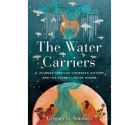The Water Carriers A Journey Through Cherokee History and the Secret Life of Rivers - Gregory D. Smithers - Pegasus Books - ebook (ePub) - Livre