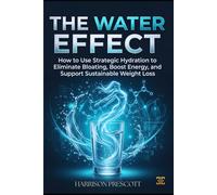 THE WATER EFFECT: How to Use Strategic Hydration to Eliminate Bloating, Boost Energy, and Support Sustainable Weight Loss