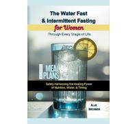 The Water Fast & Intermediate Fasting for Women Through Every Stage of Life: Safely Harnessing the Healing Power of Nutrition, Water, & Timing