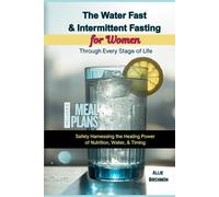 The Water Fast & Intermediate Fasting for Women Through Every Stage of Life: Safely Harnessing the Healing Power of Nutrition, Water, & Timing
