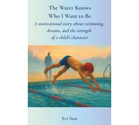 The Water Knows Who I Want to Be: A motivational story about swimming, dreams and the strength of a child’s character