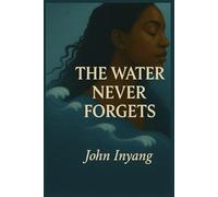 The Water Never Forgets: A Story Of Ancestral Echoes and Sacred Love