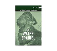 The Water Spaniel - A Complete Anthology Of The Breed