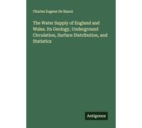 The Water Supply of England and Wales. Its Geology, Underground Circulation, Surface Distribution, and Statistics
