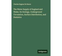 The Water Supply of England and Wales. Its Geology, Underground Circulation, Surface Distribution, and Statistics