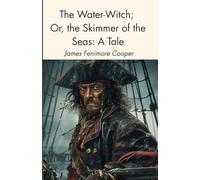 The Water-Witch; Or, the Skimmer of the Seas: A Tale: A Classic Seafaring Yarn, Completely Restored Edition