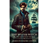 The Water-Witch; Or, The Skimmer Of The Seas: Timeless Edition Featuring Authentic Illustrations