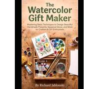 The Watercolor Gift Maker: Mastering Basic Techniques to Design Beautiful Handmade Presents, Seasonal Decor, and More for Crafters & DIY Enthusiasts