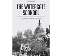 The Watergate Scandal:The Conspiracy That Brought Down Nixon