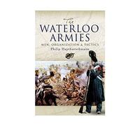 The Waterloo Armies: Men, Organization and Tactics